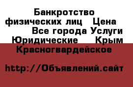 Банкротство физических лиц › Цена ­ 1 000 - Все города Услуги » Юридические   . Крым,Красногвардейское